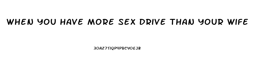 When You Have More Sex Drive Than Your Wife