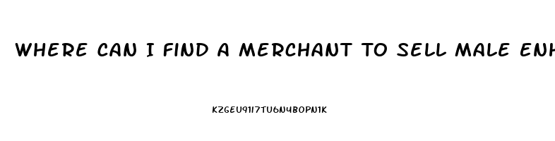 Where Can I Find A Merchant To Sell Male Enhancement Pill