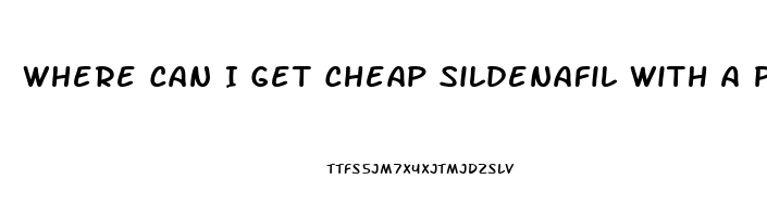 Where Can I Get Cheap Sildenafil With A Prescription