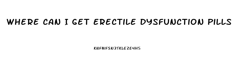 Where Can I Get Erectile Dysfunction Pills