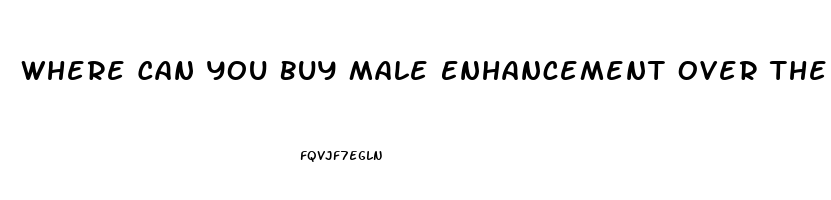 Where Can You Buy Male Enhancement Over The Counter