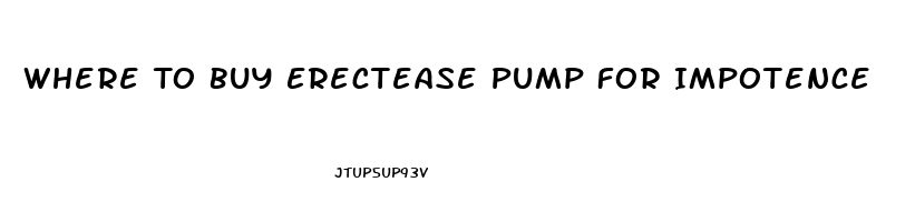 Where To Buy Erectease Pump For Impotence