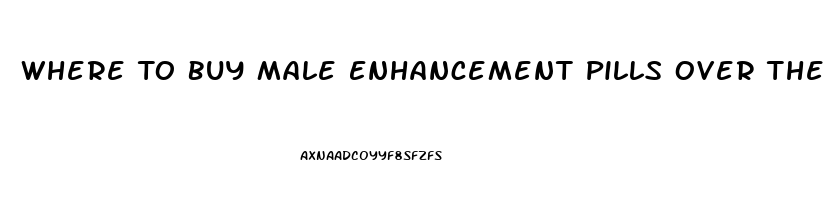 Where To Buy Male Enhancement Pills Over The Counter