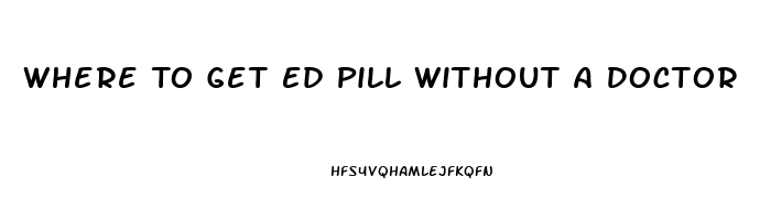 Where To Get Ed Pill Without A Doctor