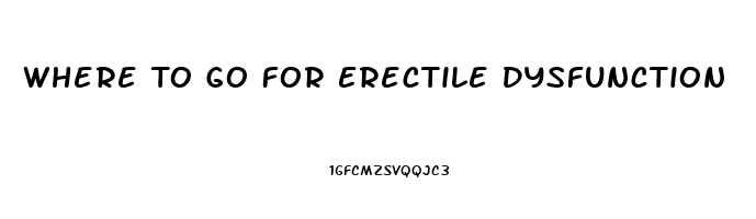 Where To Go For Erectile Dysfunction