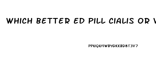 Which Better Ed Pill Cialis Or Viagra