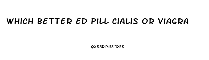 Which Better Ed Pill Cialis Or Viagra
