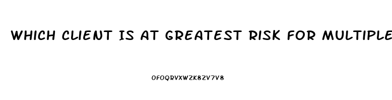 Which Client Is At Greatest Risk For Multiple Organ Dysfunction Syndrome