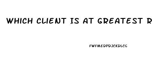 Which Client Is At Greatest Risk For Multiple Organ Dysfunction Syndrome