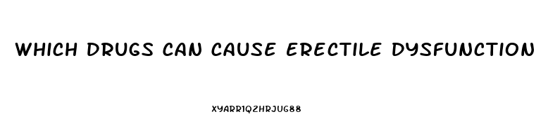 Which Drugs Can Cause Erectile Dysfunction