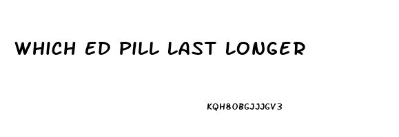 Which Ed Pill Last Longer