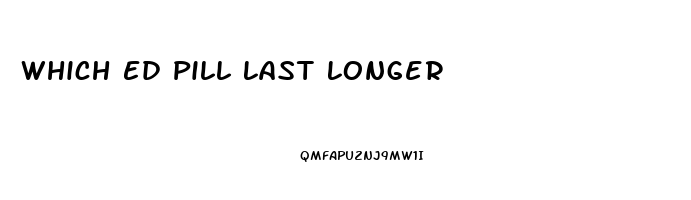 Which Ed Pill Last Longer