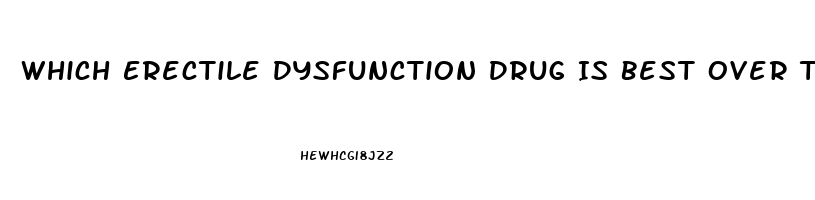 Which Erectile Dysfunction Drug Is Best Over The Counter