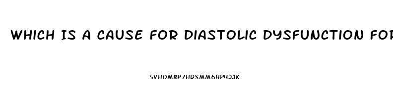 Which Is A Cause For Diastolic Dysfunction For A Patient Diagnosed With Heart Failure