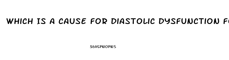 Which Is A Cause For Diastolic Dysfunction For A Patient Diagnosed With Heart Failure