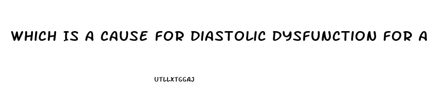 Which Is A Cause For Diastolic Dysfunction For A Patient Diagnosed With Heart Failure