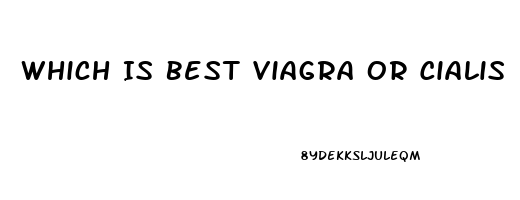 Which Is Best Viagra Or Cialis