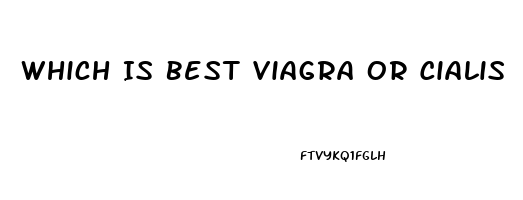 Which Is Best Viagra Or Cialis