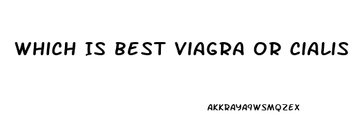 Which Is Best Viagra Or Cialis