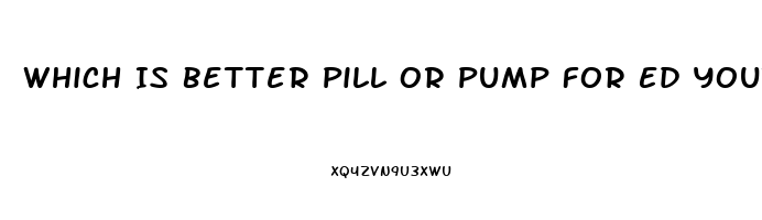 Which Is Better Pill Or Pump For Ed Youtube
