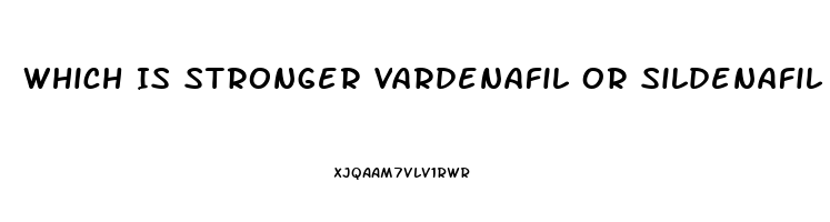 Which Is Stronger Vardenafil Or Sildenafil