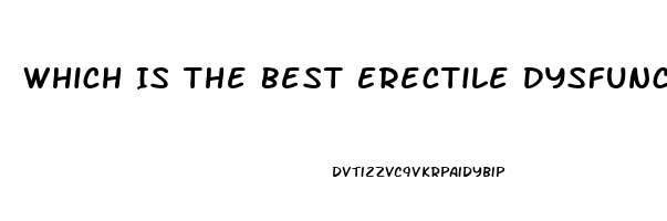 Which Is The Best Erectile Dysfunction Medication