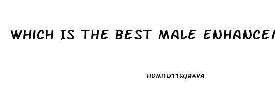 Which Is The Best Male Enhancement Pill