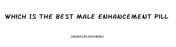 Which Is The Best Male Enhancement Pill