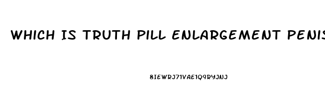 Which Is Truth Pill Enlargement Penis