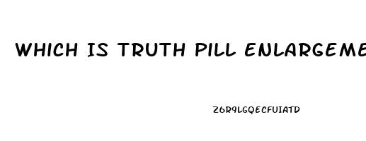 Which Is Truth Pill Enlargement Penis