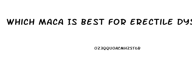 Which Maca Is Best For Erectile Dysfunction