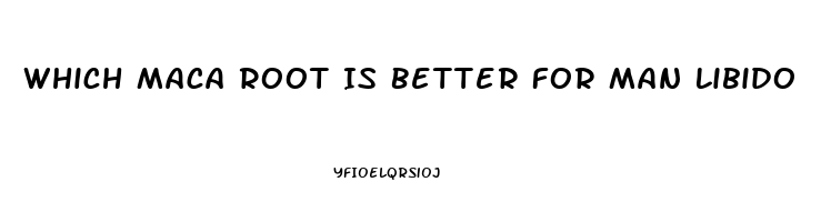 Which Maca Root Is Better For Man Libido