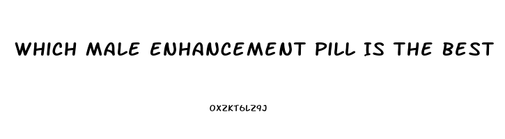 Which Male Enhancement Pill Is The Best