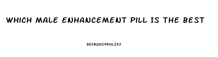 Which Male Enhancement Pill Is The Best