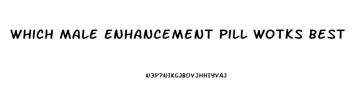 Which Male Enhancement Pill Wotks Best