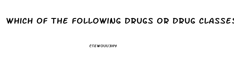Which Of The Following Drugs Or Drug Classes May Cause Male Impotence