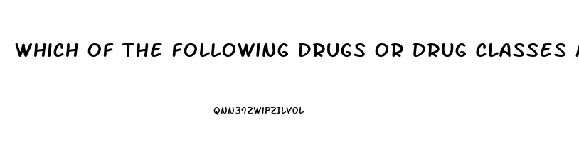 Which Of The Following Drugs Or Drug Classes May Cause Male Impotence