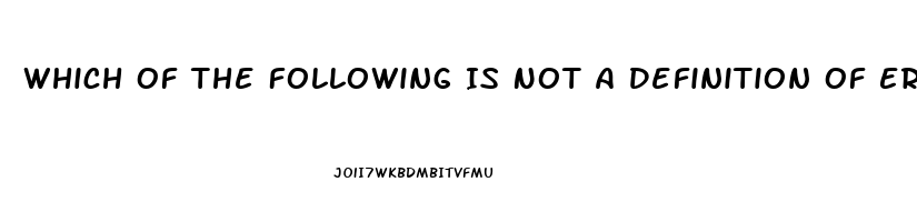 Which Of The Following Is Not A Definition Of Erectile Dysfunction