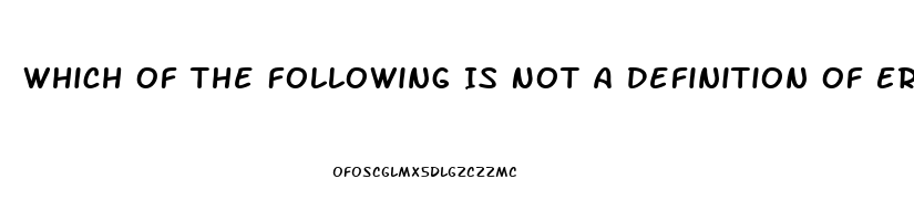Which Of The Following Is Not A Definition Of Erectile Dysfunction