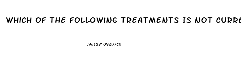 Which Of The Following Treatments Is Not Currently Used In The Treatment Of Erectile Dysfunction