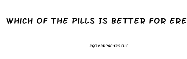 Which Of The Pills Is Better For Erection