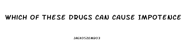 Which Of These Drugs Can Cause Impotence