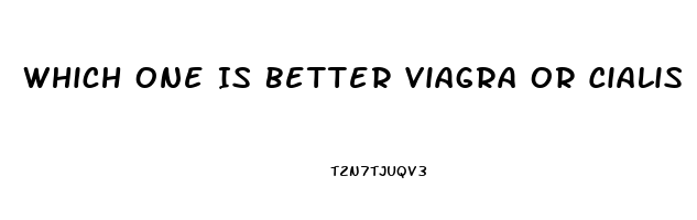 Which One Is Better Viagra Or Cialis
