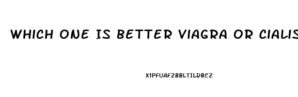 Which One Is Better Viagra Or Cialis