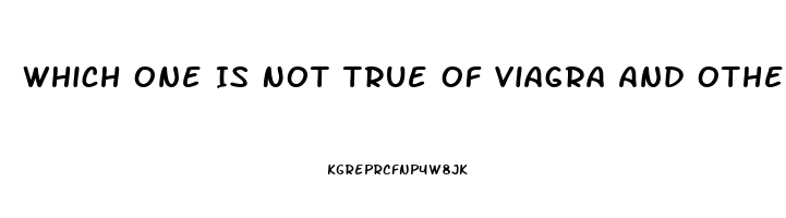 Which One Is Not True Of Viagra And Other Medications Used To Treat Erectile Dysfunction Quizlet