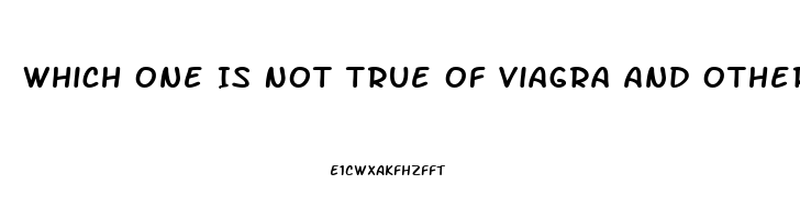 Which One Is Not True Of Viagra And Other Medications Used To Treat Erectile Dysfunction