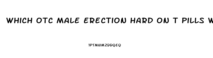 Which Otc Male Erection Hard On T Pills Work