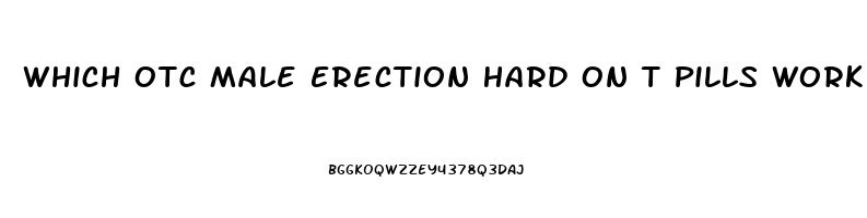 Which Otc Male Erection Hard On T Pills Work