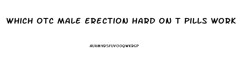 Which Otc Male Erection Hard On T Pills Work