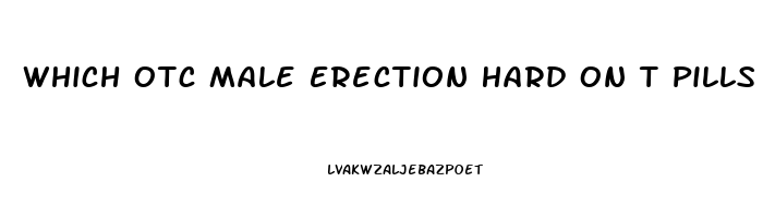 Which Otc Male Erection Hard On T Pills Work